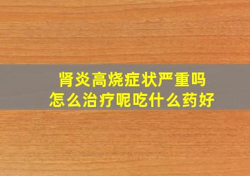 肾炎高烧症状严重吗怎么治疗呢吃什么药好