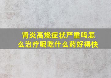 肾炎高烧症状严重吗怎么治疗呢吃什么药好得快