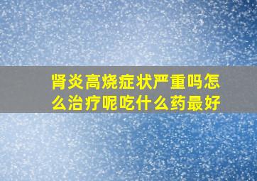 肾炎高烧症状严重吗怎么治疗呢吃什么药最好