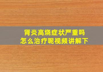 肾炎高烧症状严重吗怎么治疗呢视频讲解下