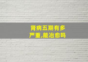 肾病五期有多严重,能冶愈吗