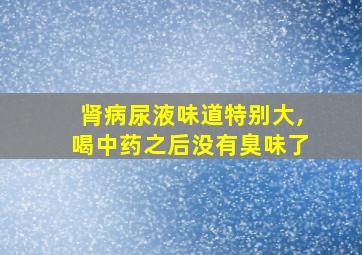 肾病尿液味道特别大,喝中药之后没有臭味了