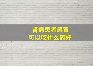 肾病患者感冒可以吃什么药好