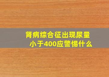 肾病综合征出现尿量小于400应警惕什么