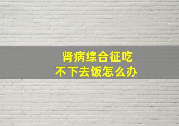 肾病综合征吃不下去饭怎么办