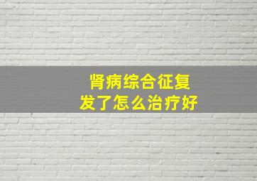 肾病综合征复发了怎么治疗好