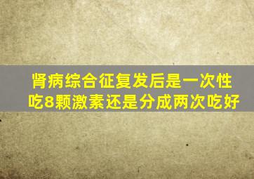 肾病综合征复发后是一次性吃8颗激素还是分成两次吃好