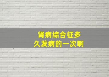 肾病综合征多久发病的一次啊