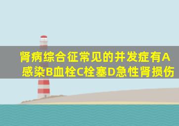 肾病综合征常见的并发症有A感染B血栓C栓塞D急性肾损伤