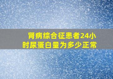 肾病综合征患者24小时尿蛋白量为多少正常