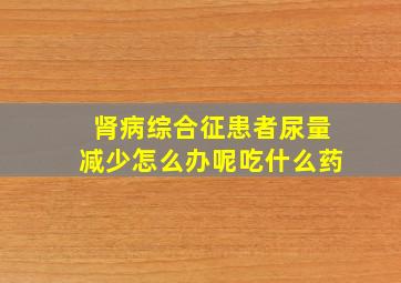 肾病综合征患者尿量减少怎么办呢吃什么药