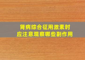 肾病综合征用激素时应注意观察哪些副作用