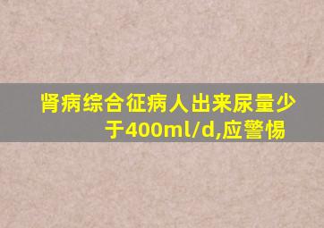 肾病综合征病人出来尿量少于400ml/d,应警惕