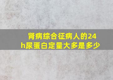 肾病综合征病人的24h尿蛋白定量大多是多少