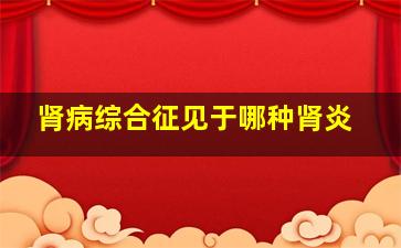 肾病综合征见于哪种肾炎