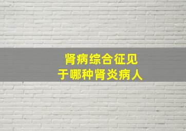 肾病综合征见于哪种肾炎病人