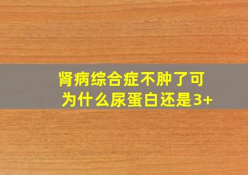 肾病综合症不肿了可为什么尿蛋白还是3+