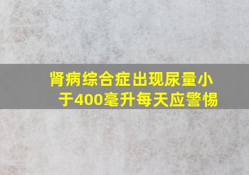 肾病综合症出现尿量小于400毫升每天应警惕