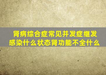 肾病综合症常见并发症继发感染什么状态肾功能不全什么