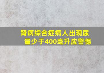 肾病综合症病人出现尿量少于400毫升应警惕