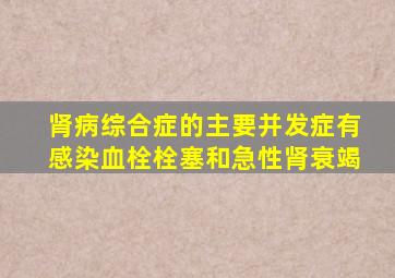 肾病综合症的主要并发症有感染血栓栓塞和急性肾衰竭