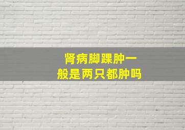 肾病脚踝肿一般是两只都肿吗