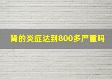 肾的炎症达到800多严重吗