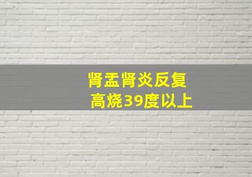 肾盂肾炎反复高烧39度以上