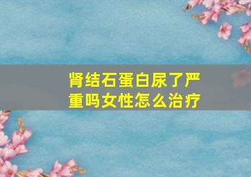 肾结石蛋白尿了严重吗女性怎么治疗