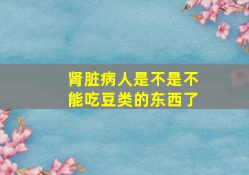 肾脏病人是不是不能吃豆类的东西了