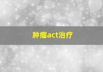 肿瘤act治疗