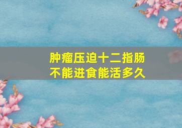 肿瘤压迫十二指肠不能进食能活多久