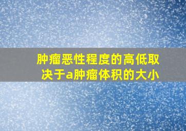 肿瘤恶性程度的高低取决于a肿瘤体积的大小