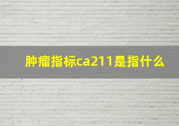 肿瘤指标ca211是指什么