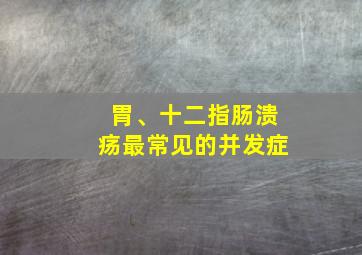 胃、十二指肠溃疡最常见的并发症