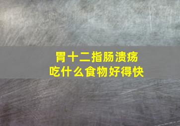 胃十二指肠溃疡吃什么食物好得快