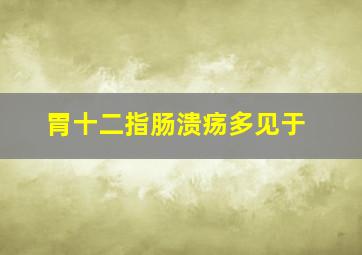 胃十二指肠溃疡多见于