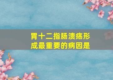 胃十二指肠溃疡形成最重要的病因是