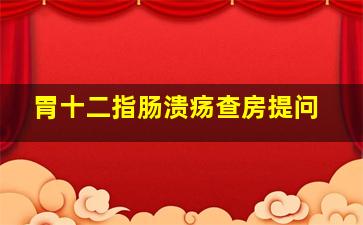 胃十二指肠溃疡查房提问