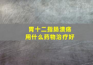 胃十二指肠溃疡用什么药物治疗好