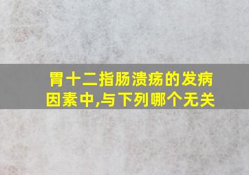 胃十二指肠溃疡的发病因素中,与下列哪个无关