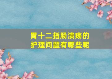 胃十二指肠溃疡的护理问题有哪些呢