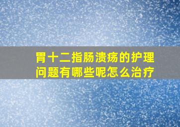 胃十二指肠溃疡的护理问题有哪些呢怎么治疗