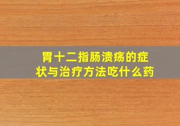 胃十二指肠溃疡的症状与治疗方法吃什么药