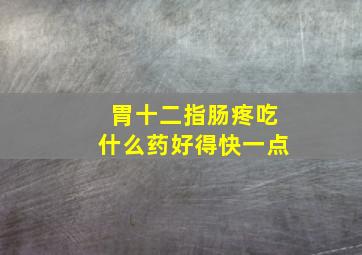 胃十二指肠疼吃什么药好得快一点