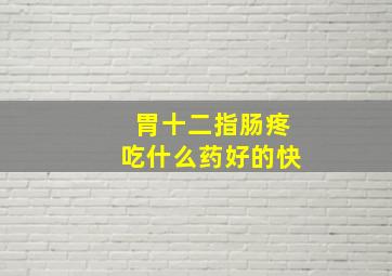 胃十二指肠疼吃什么药好的快