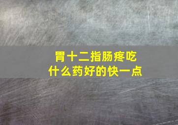 胃十二指肠疼吃什么药好的快一点