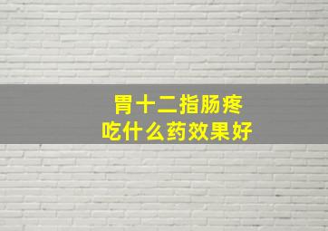 胃十二指肠疼吃什么药效果好