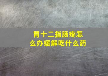 胃十二指肠疼怎么办缓解吃什么药