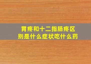 胃疼和十二指肠疼区别是什么症状吃什么药